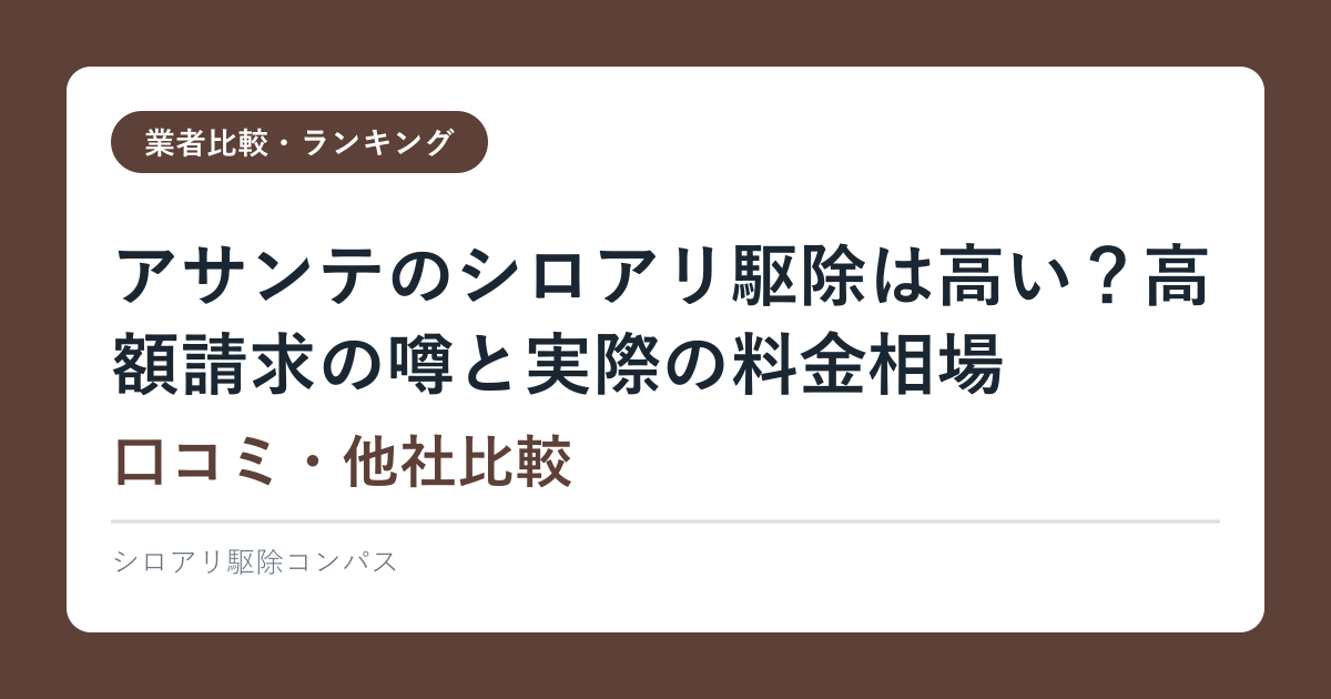 アサンテのシロアリ駆除は高い？高額請求の噂と実際の料金相場【口コミ・他社比較2026】