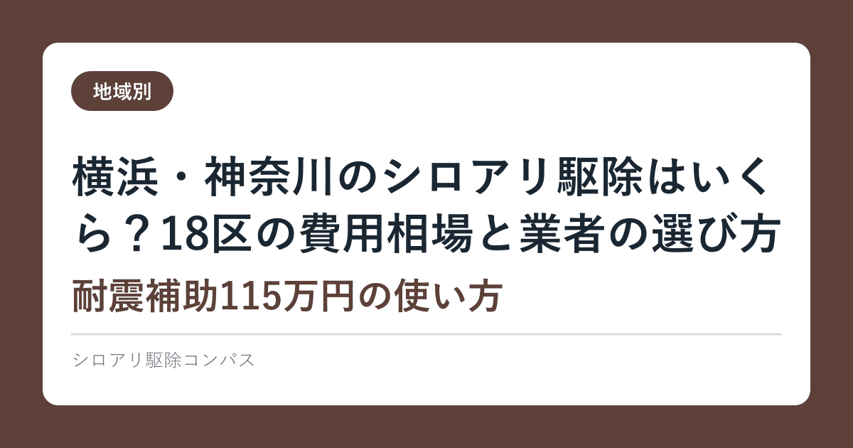 横浜・神奈川のシロアリ駆除はいくら？18区の費用相場と業者の選び方【耐震補助115万円の使い方】